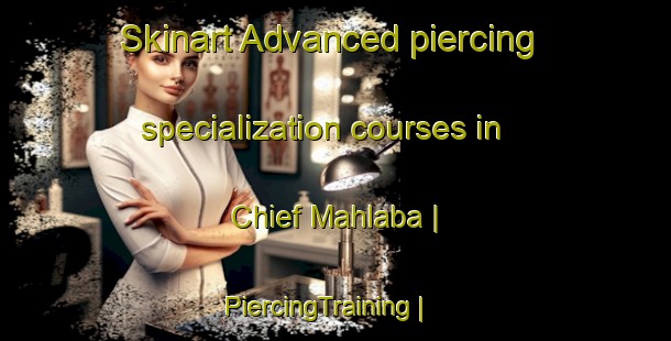 Skinart Advanced piercing specialization courses in Chief Mahlaba | PiercingTraining | PiercingClasses | SkinartTraining-Zimbabwe